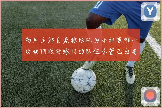 约旦主帅自豪称球队为小组赛唯一攻破阿根廷球门的队伍尽管已出局