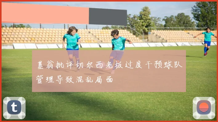 基翁批评切尔西老板过度干预球队管理导致混乱局面