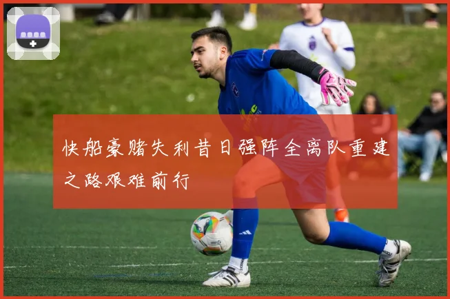 快船豪赌失利昔日强阵全离队重建之路艰难前行