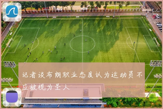 记者谈布朗职业态度认为运动员不应被视为圣人