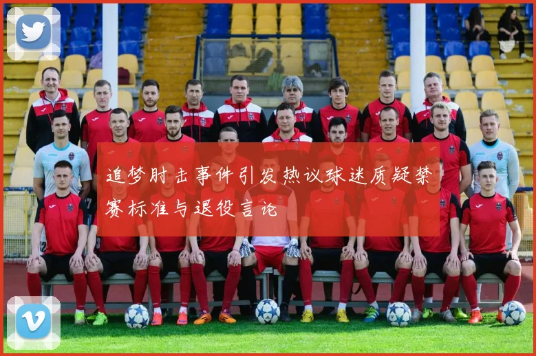 追梦肘击事件引发热议球迷质疑禁赛标准与退役言论