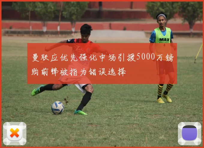 曼联应优先强化中场引援5000万镑购前锋被指为错误选择