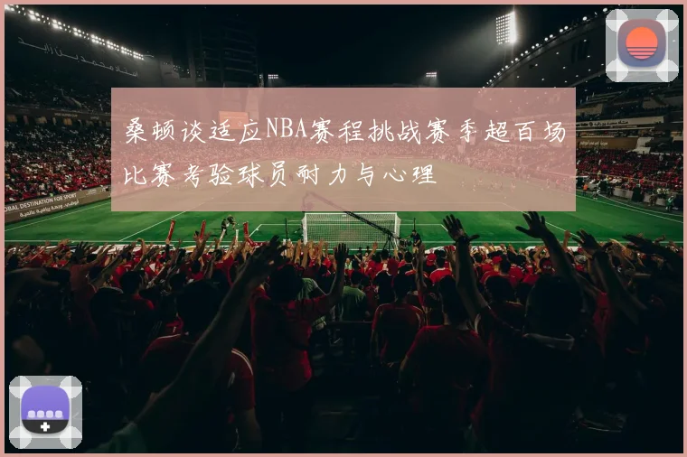 桑顿谈适应NBA赛程挑战赛季超百场比赛考验球员耐力与心理